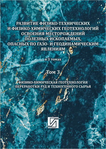 Развитие физико-технических и физико-химических геотехнологий освоения месторождений полезных ископаемых, опасных по газо- и геодинамическим явлениям: в 3 т. Т. 3: Физико-химическая геотехнология переработки руд и техногенного сырья