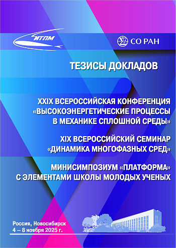 XXIX Всероссийская конференция «Высокоэнергетические процессы в механике сплошной среды» : XIX Всероссийский семинар «Динамика многофазных сред» : минисимпозиум «Платформа» с элементами школы молодых ученых (Новосибирск, 4–8 ноября 2025) : тезисы докладов